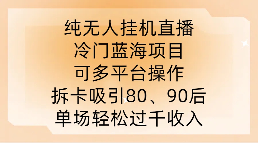 纯无人挂JI直播，冷门蓝海项目，可多平台操作，拆卡吸引80、90后，单场轻松过千收入【揭秘】-heixxmi