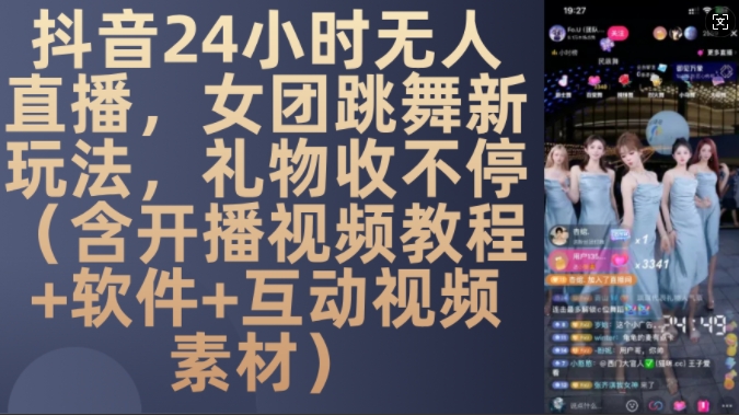 DY 24小时无人直播，女团跳舞新玩法，礼物收不停(含开播视频教程+软件+互动视频素材)【揭秘】-heixxmi