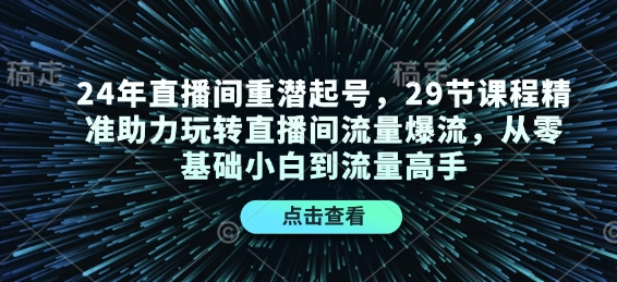 24年直播间重潜起号，29节课程精准助力玩转直播间流量爆流，从零基础小白到流量高手-heixxmi