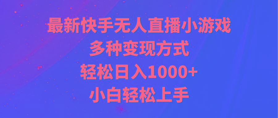 最新快手无人直播小游戏，多种变现方式，轻松日入1000+小白轻松上手-heixxmi
