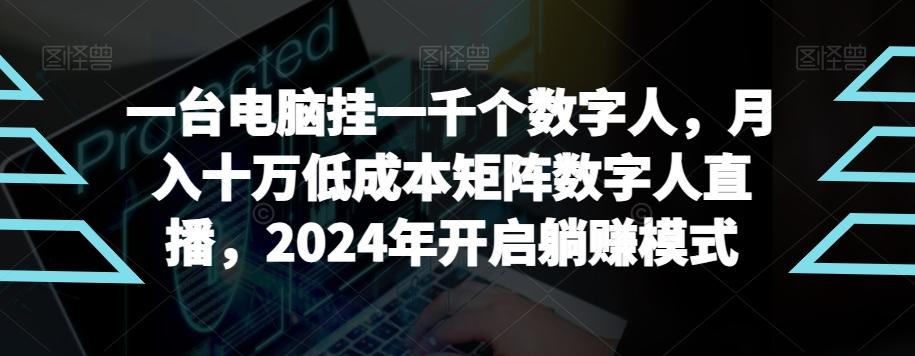 【超级蓝海项目】一台电脑挂一千个数字人，月入十万低成本矩阵数字人直播，2024年开启躺赚模式【揭秘】-heixxmi