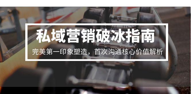 私域营销破冰指南，完美第一印象塑造，首次沟通核心价值解析-heixxmi