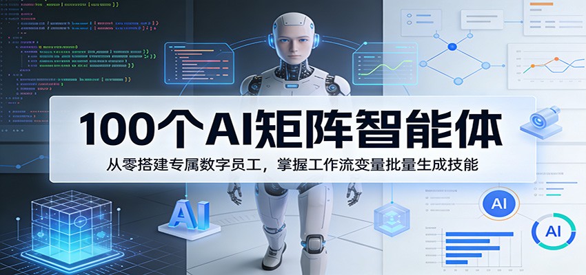 100个AI矩阵智能体，从零搭建专属数字员工，掌握工作流变量批量生成技能-heixxmi