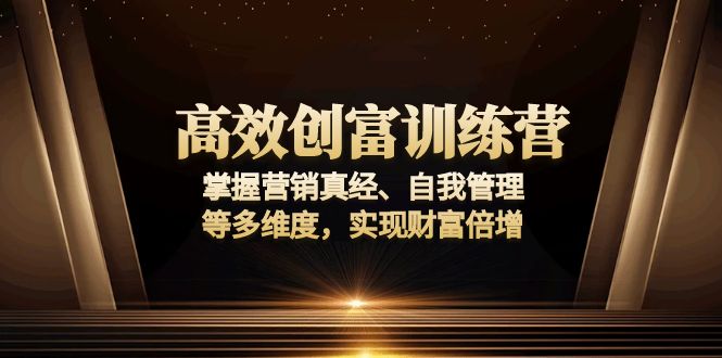 高效创富训练营：掌握营销真经、自我管理等多维度，实现财富倍增-heixxmi