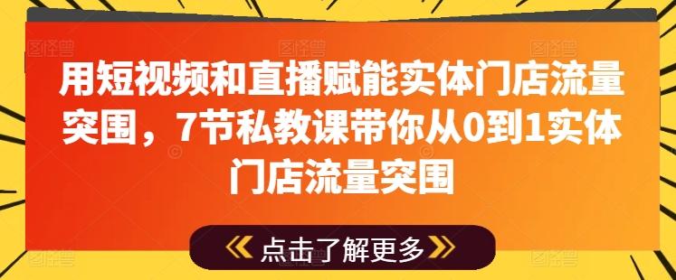 用短视频和直播赋能实体门店流量突围，7节私教课带你从0到1实体门店流量突围-heixxmi