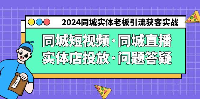 2024同城实体老板引流获客实操同城短视频·同城直播·实体店投放·问题答疑-heixxmi