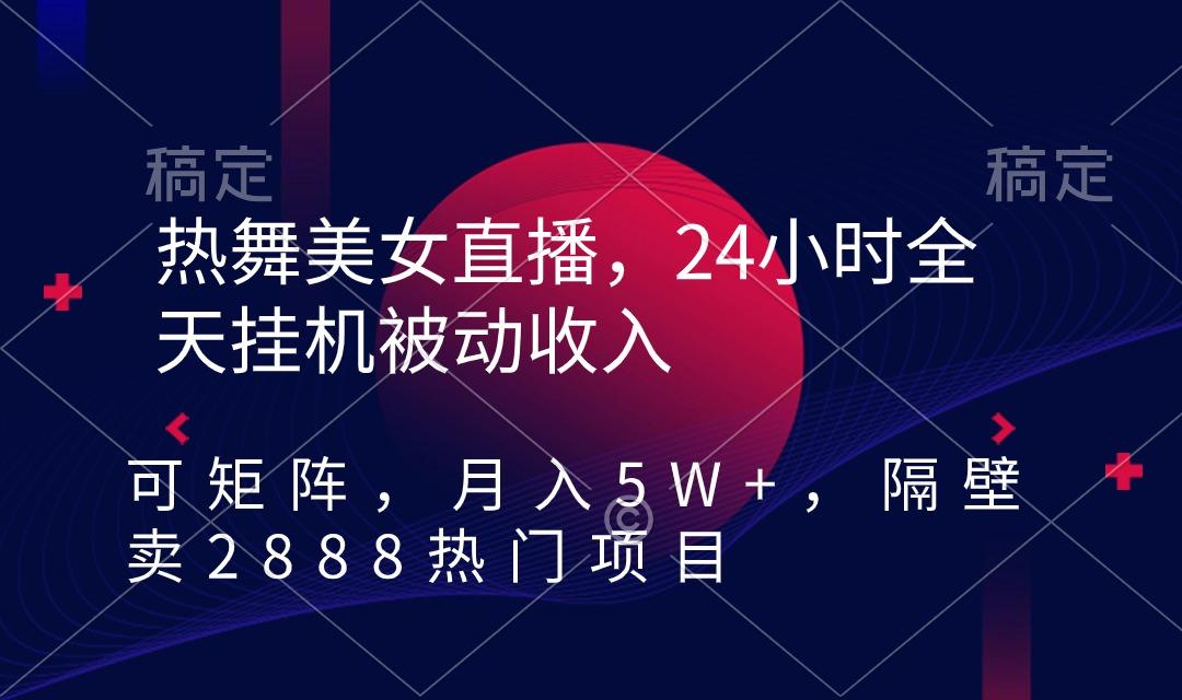热舞美女直播，24小时全天挂机被动收入，可矩阵 月入5W+隔壁卖2888热门项目-heixxmi