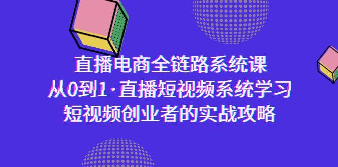 直播电商-全链路系统课，从0到1·直播短视频系统学习，短视频创业者的实战-heixxmi
