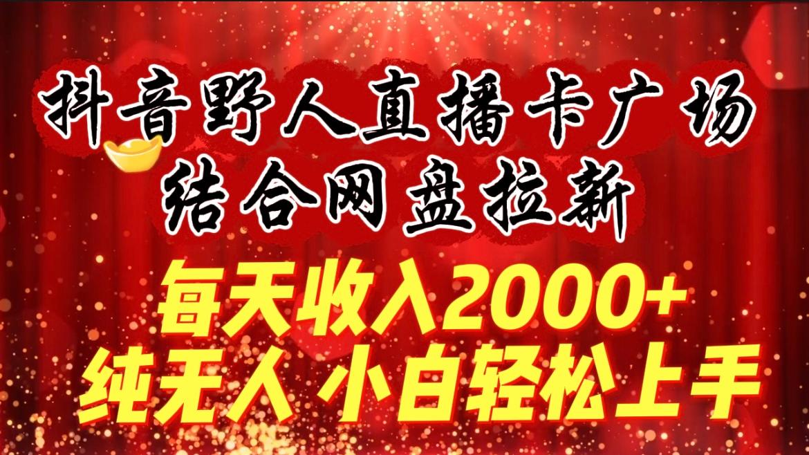 (9504期)每天收入2000+，抖音野人直播卡广场，结合网盘拉新，纯无人，小白轻松上手-heixxmi