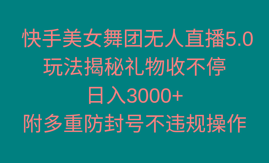 快手美女舞团无人直播5.0玩法揭秘，礼物收不停，日入3000+，内附多重防...-heixxmi