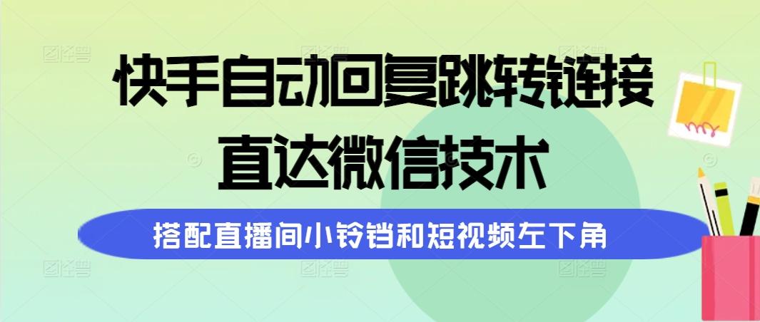 (9808期)快手自动回复跳转链接，直达微信技术，搭配直播间小铃铛和短视频左下角-heixxmi