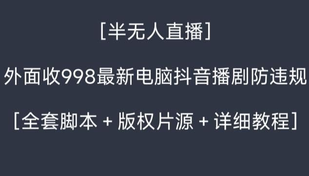 外面收998最新半无人直播电脑抖音播剧防违规【全套脚本＋版权片源＋详细教程】-heixxmi