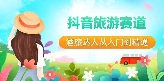 抖音旅游赛道酒旅达人从入门到精通：直播+短视频+旅游 未来5年风口-heixxmi