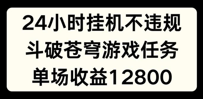 24小时无人挂JI不违规，斗破苍穹游戏任务，单场直播最高收益1280【揭秘】-heixxmi