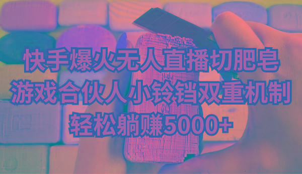 快手爆火无人直播切肥皂，游戏合伙人小铃铛双重机制，轻松躺赚5000+-heixxmi