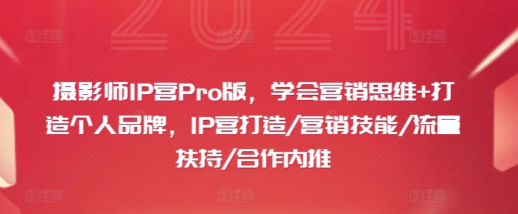 摄影师IP营Pro版，学会营销思维+打造个人品牌，IP营打造/营销技能/流量扶持/合作内推-heixxmi