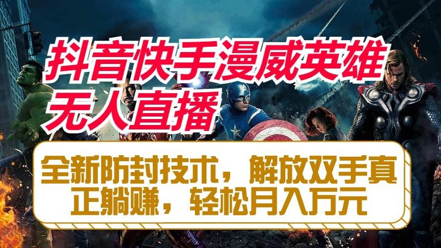 抖音快手漫威英雄无人直播，全新防封技术，解放双手真正躺赚，轻松月入万元-heixxmi