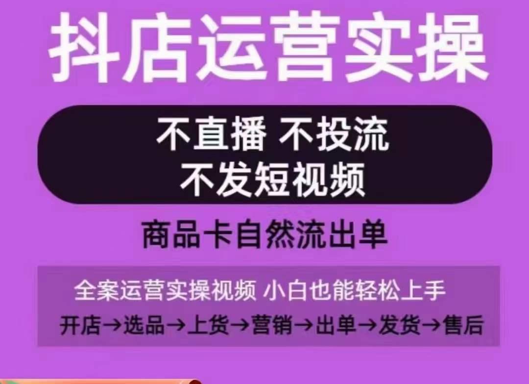 抖店运营实操课，从0-1起店视频全实操，不直播、不投流、不发短视频，商品卡自然流出单-heixxmi