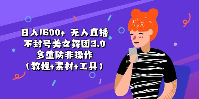 日入1600+ 无人直播不封号美女舞团3.0 多重防非操作(教程+素材+工具-heixxmi