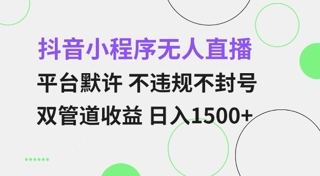 抖音小程序无人直播 平台默许 不违规不封号 双管道收益 日入多张 小白也能轻松操作【仅揭秘】-heixxmi
