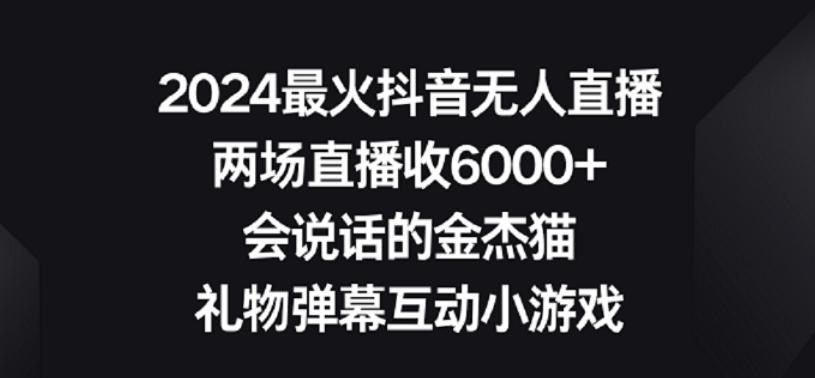 2024最火抖音无人直播，两场直播收6000+，礼物弹幕互动小游戏【揭秘】-heixxmi