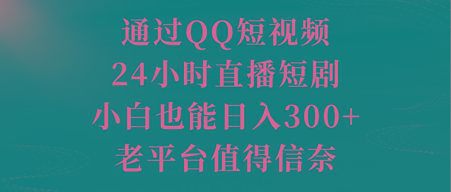 通过QQ短视频、24小时直播短剧，小白也能日入300+，老平台值得信奈-heixxmi