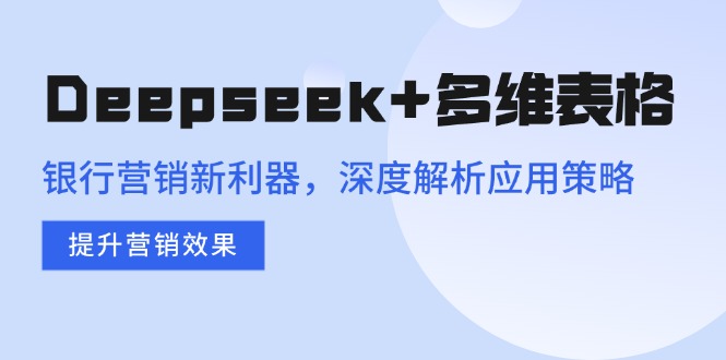 Deepseek+多维表格，银行营销新利器，深度解析应用策略，提升营销效果-heixxmi
