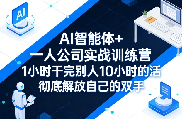 AI智能体+一人公司实战训练营，1小时干完别人10小时的活，彻底解放自己的双手-heixxmi