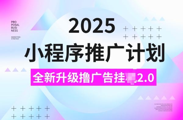 2025小程序推广计划，撸广告挂JI3.0玩法，日均5张【揭秘】-heixxmi