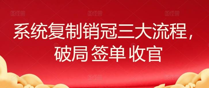 系统复制销冠三大流程，破局 签单 收官-heixxmi