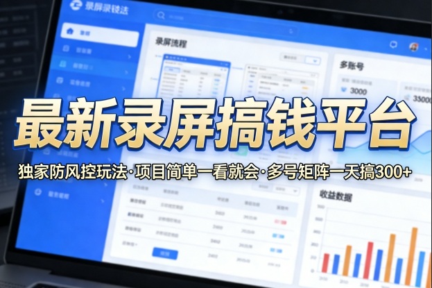 最新录屏搞钱平台，独家的防风控玩法，项目简单，一看就会，多号矩阵一天搞300+【揭秘】-heixxmi