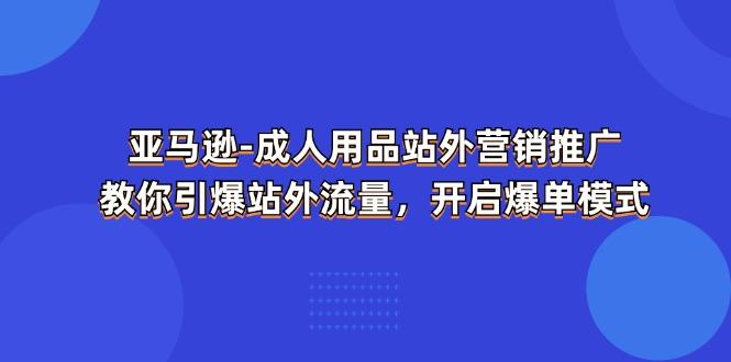 亚马逊-成人用品 站外营销推广  教你引爆站外流量，开启爆单模式-heixxmi