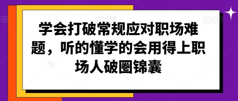 学会打破常规应对职场难题，听的懂学的会用得上职场人破圏锦囊-heixxmi