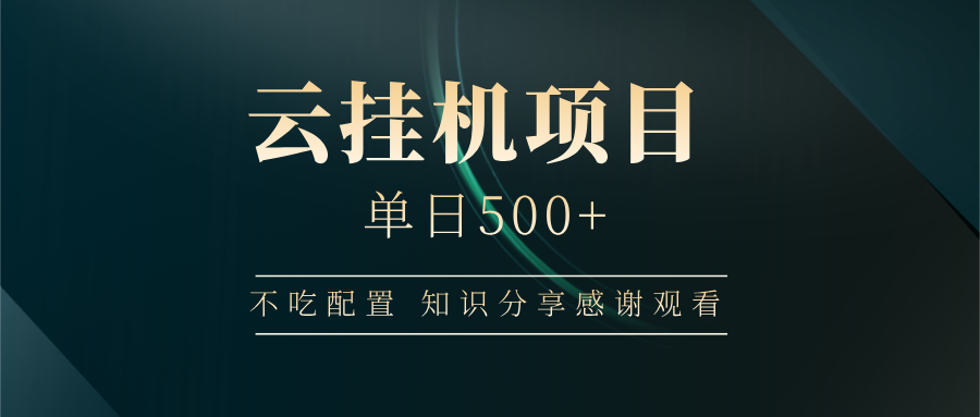 云挂机项目单日500+ 不吃配置，知识分享感谢观看-heixxmi