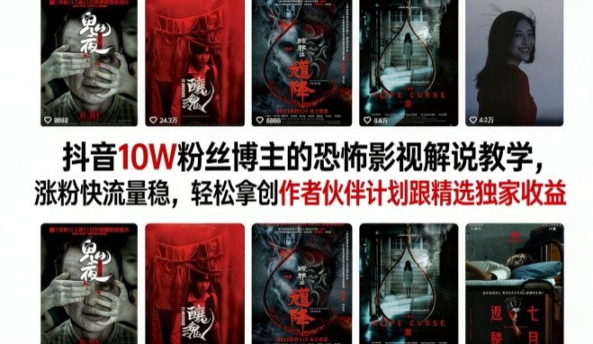 抖音10W粉丝博主的恐怖影视解说教学，涨粉快流量稳，轻松拿创作者伙伴计划跟精选独家收益-heixxmi