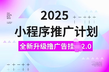 2025小程序推广计划，全新升级撸广告挂JI2.0玩法，日入多张，小白可做【揭秘】-heixxmi