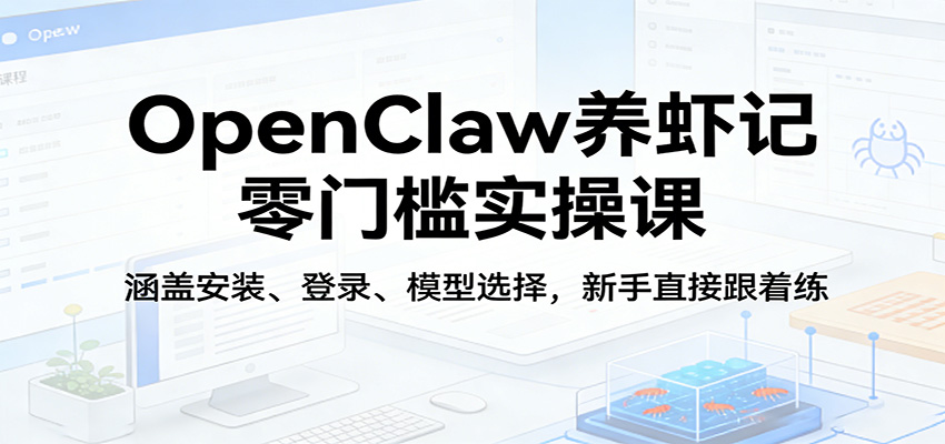 OpenClaw养虾记零门槛实操课：涵盖安装、登录、模型选择，新手直接跟着练-heixxmi