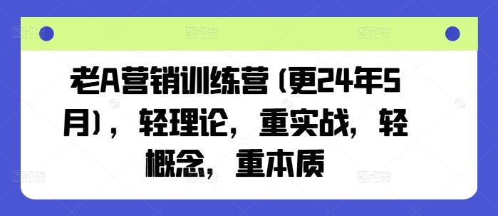 老A营销训练营(更24年6月)，轻理论，重实战，轻概念，重本质-heixxmi