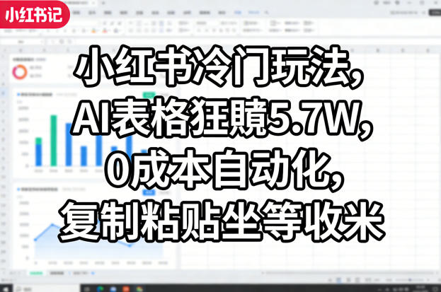 小红书冷门玩法，AI表格狂賺5.7W，0成本自动化，复制粘贴坐等收米-heixxmi