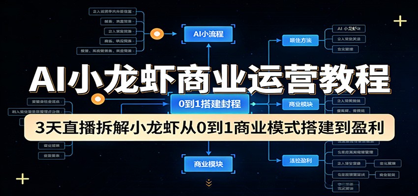 AI小龙虾商业运营教程：3天直播拆解小龙虾从0到1商业模式搭建到盈利-heixxmi