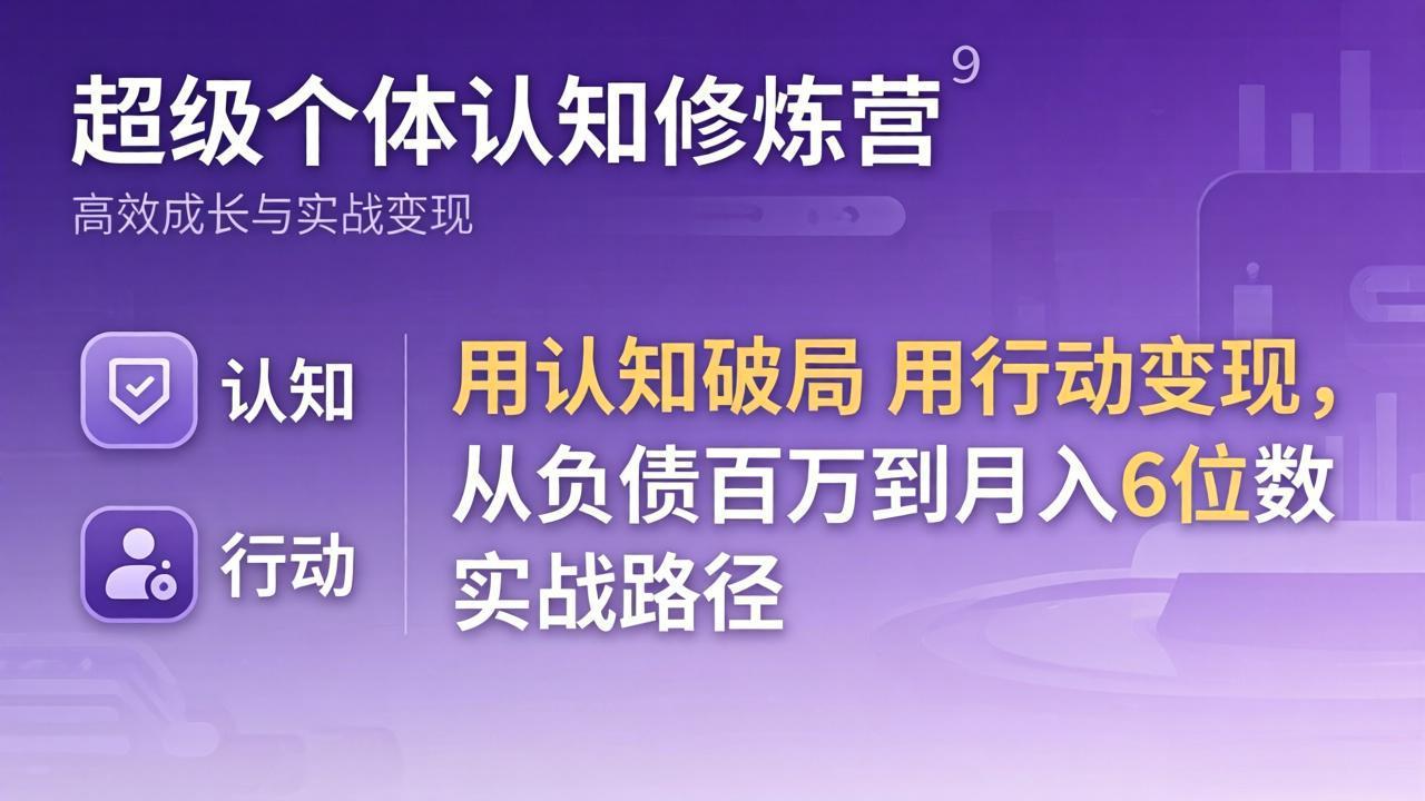 超级个体认知修炼营：用认知破局用行动变现，从负债百万到月入6位数实战路径-heixxmi