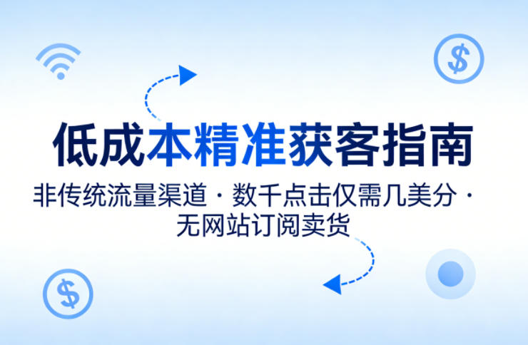 低成本精准获客指南，用非传统流量渠道，实现数千点击仅需几美分，不用网站也能搞订阅卖货-heixxmi