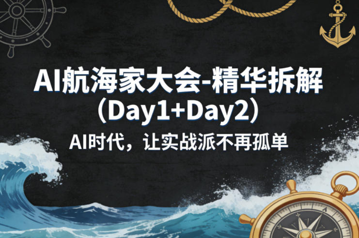 AI航海家大会-精华拆解(Day1+Day2)AI时代，让实战派不再孤单-heixxmi