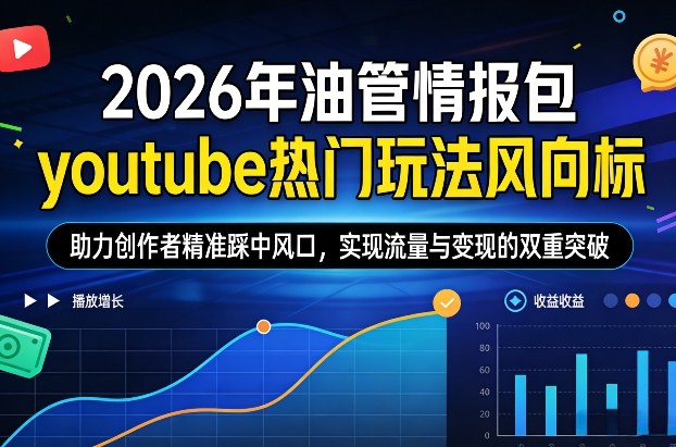 2026年油管情报包，youtube热门玩法风向标，助力创作者精准踩中风口，实现流量与变现的双重突破(更新0330)-heixxmi
