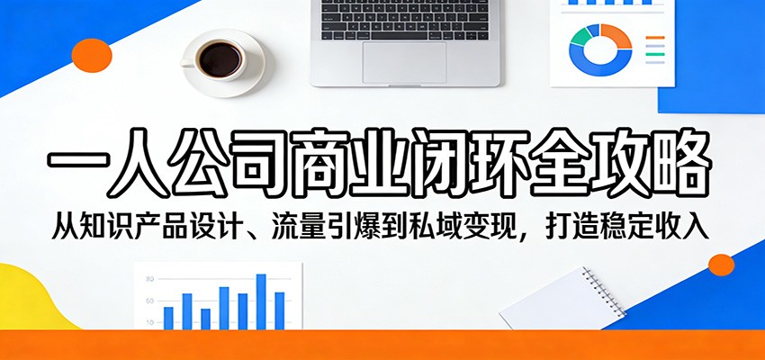 一人公司商业闭环全攻略：从知识产品设计、流量引爆到私域变现，打造稳定收入-heixxmi