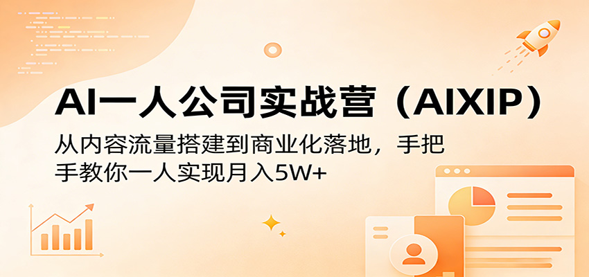AI一人公司实战营(AIXIP)：从内容流量搭建到商业化落地，手把手教你一人实现月入5W+-heixxmi