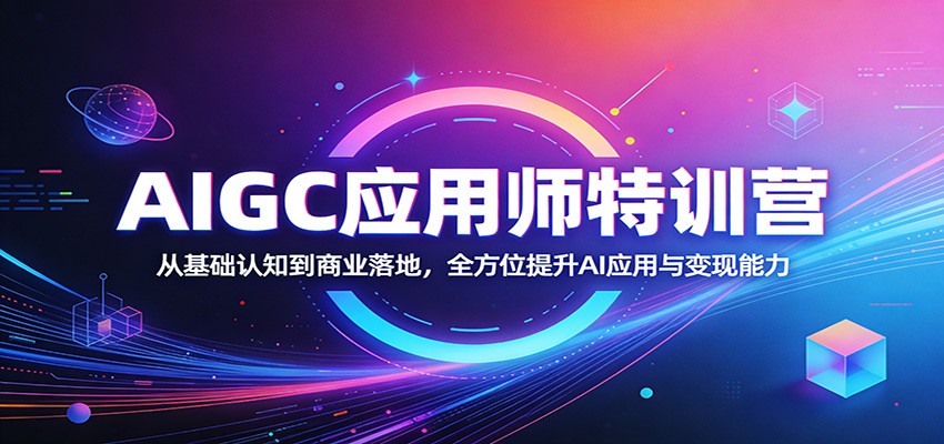 AIGC应用师特训营：从基础认知到商业落地，全方位提升AI应用与变现能力-heixxmi