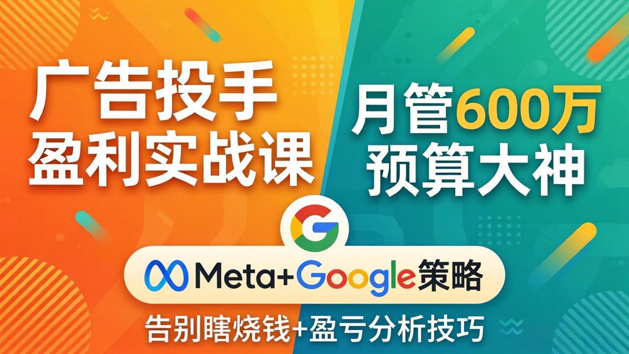 广告投手盈利实战课：月管600万预算大神，带你告别瞎烧钱，Meta+Google策略+盈亏分析-heixxmi