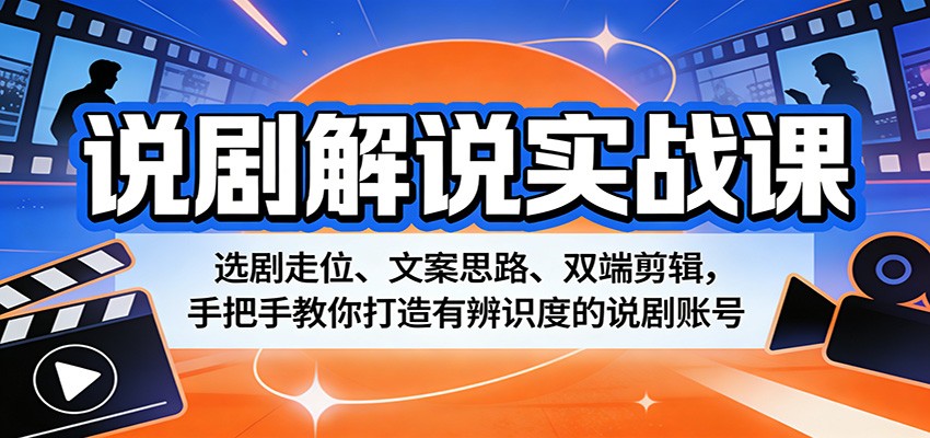 说剧解说实战课：选剧走位、文案思路、双端剪辑，手把手教你打造有辨识度的说剧账号-heixxmi