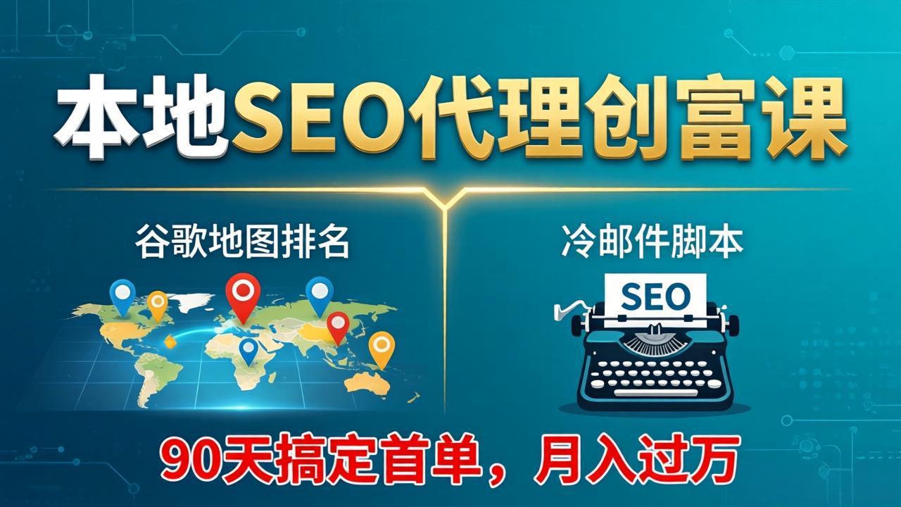 本地SEO代理创富课：谷歌地图排名+冷邮件脚本，90天搞定首单，月入过万实战体系-heixxmi